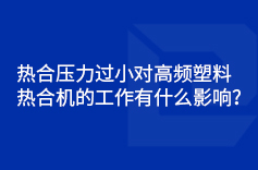 熱合壓力過小對高頻塑料熱合機的工作有什麽影響？